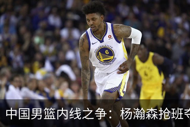 中国男篮内线之争：杨瀚森抢班夺权，徐昕焦泊乔延续宿命之战