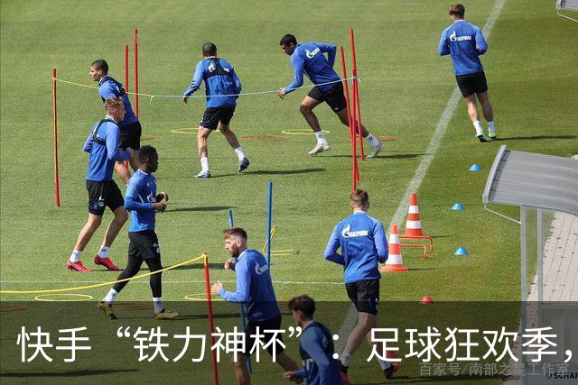 快手“铁力神杯”：足球狂欢季，“老铁”上场
